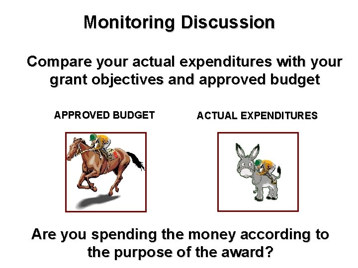 Monitoring Discussion Compare your actual expenditures with your grant objectives and approved budget APPROVED