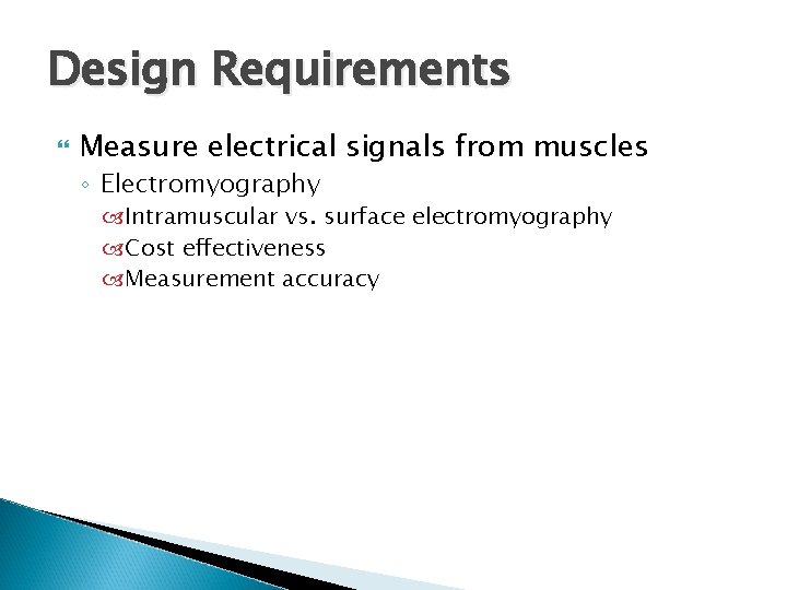 Design Requirements Measure electrical signals from muscles ◦ Electromyography Intramuscular vs. surface electromyography Cost