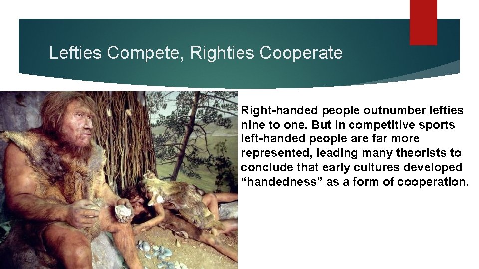 Lefties Compete, Righties Cooperate Right-handed people outnumber lefties nine to one. But in competitive