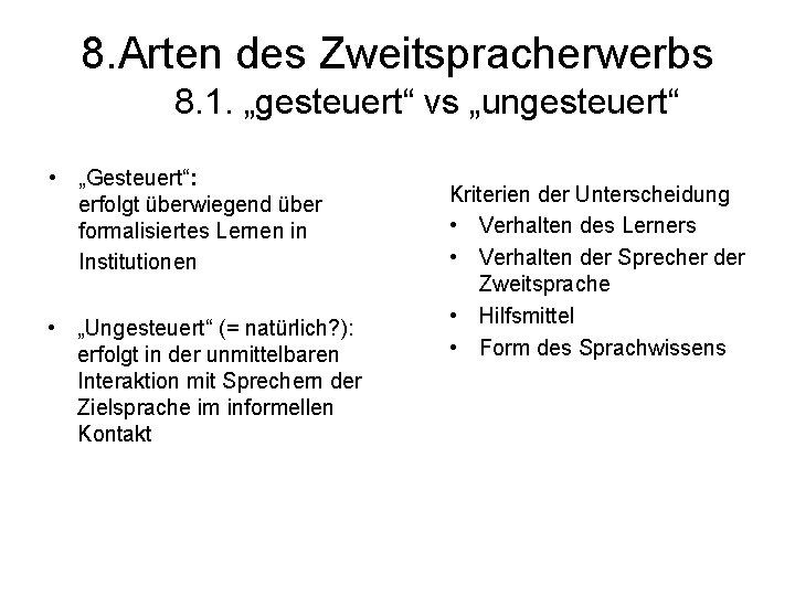 8. Arten des Zweitspracherwerbs 8. 1. „gesteuert“ vs „ungesteuert“ • „Gesteuert“: erfolgt überwiegend über