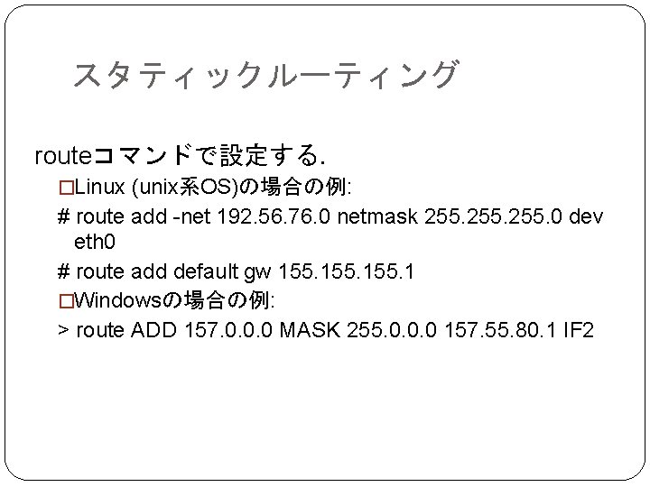 スタティックルーティング routeコマンドで設定する． �Linux (unix系OS)の場合の例: # route add -net 192. 56. 76. 0 netmask 255.