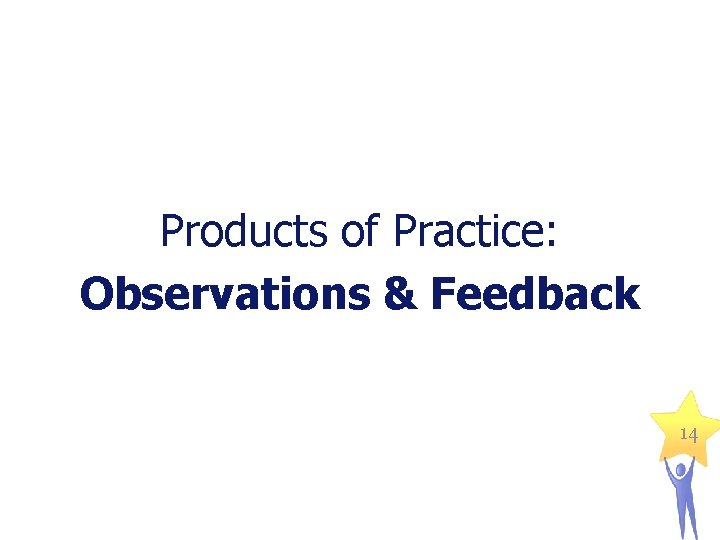 Products of Practice: Observations & Feedback 14 