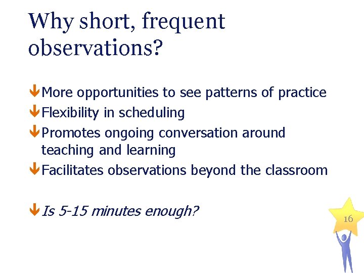 Why short, frequent observations? More opportunities to see patterns of practice Flexibility in scheduling