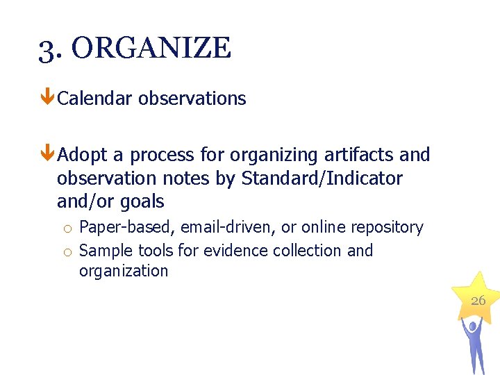 3. ORGANIZE Calendar observations Adopt a process for organizing artifacts and observation notes by