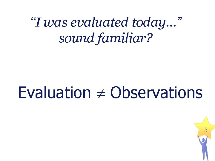 “I was evaluated today…” sound familiar? Evaluation Observations 5 