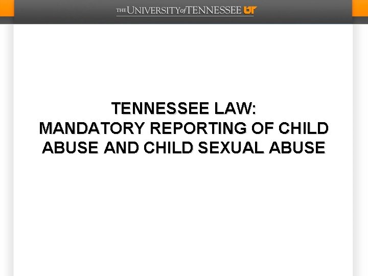 TENNESSEE LAW: MANDATORY REPORTING OF CHILD ABUSE AND CHILD SEXUAL ABUSE 