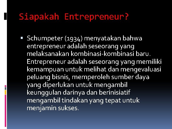 Siapakah Entrepreneur? Schumpeter (1934) menyatakan bahwa entrepreneur adalah seseorang yang melaksanakan kombinasi-kombinasi baru. Entrepreneur