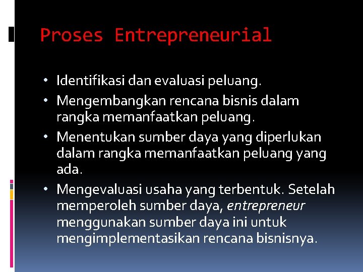 Proses Entrepreneurial • Identifikasi dan evaluasi peluang. • Mengembangkan rencana bisnis dalam rangka memanfaatkan