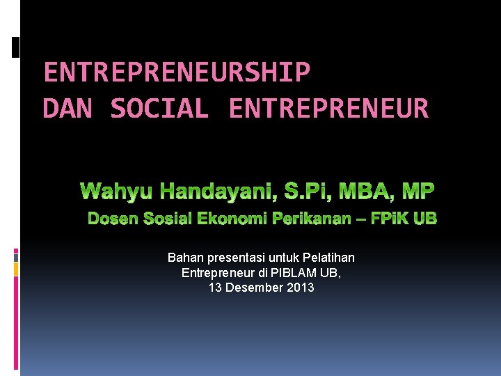 ENTREPRENEURSHIP DAN SOCIAL ENTREPRENEUR Bahan presentasi untuk Pelatihan Entrepreneur di PIBLAM UB, 13 Desember