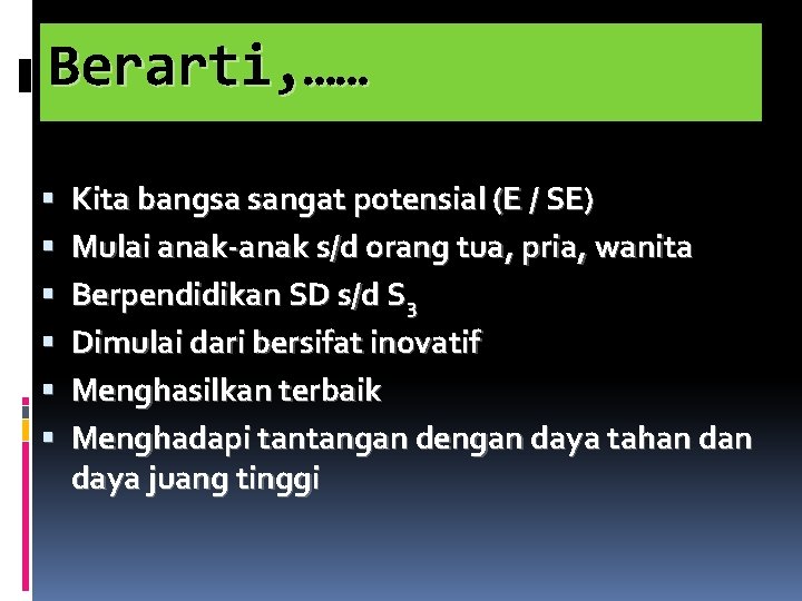 Berarti, …… Kita bangsa sangat potensial (E / SE) Mulai anak-anak s/d orang tua,