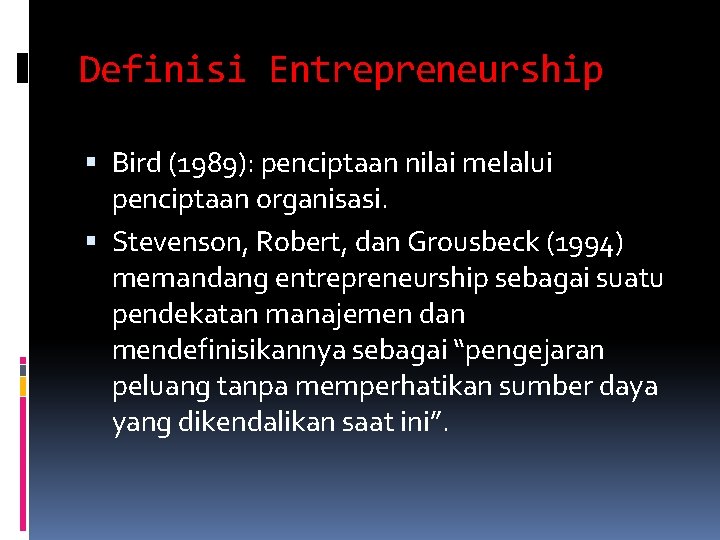 Definisi Entrepreneurship Bird (1989): penciptaan nilai melalui penciptaan organisasi. Stevenson, Robert, dan Grousbeck (1994)