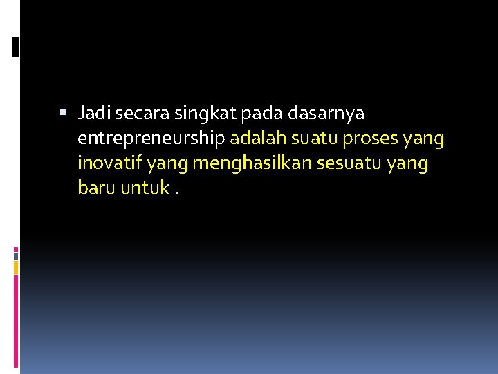  Jadi secara singkat pada dasarnya entrepreneurship adalah suatu proses yang inovatif yang menghasilkan