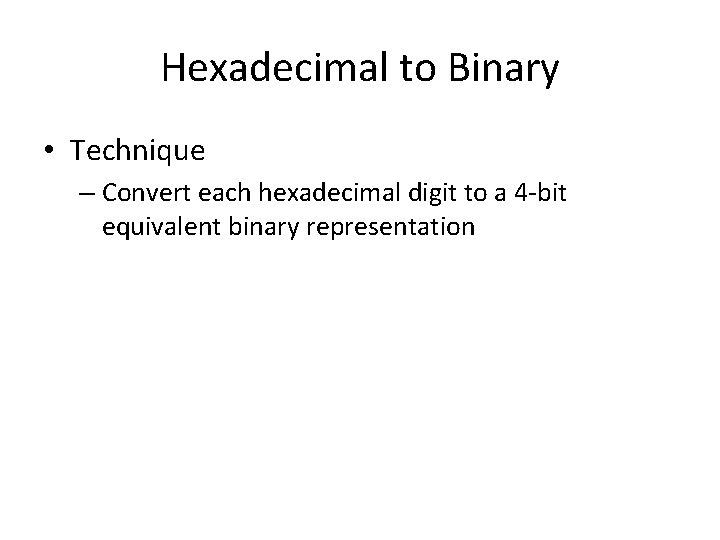 Hexadecimal to Binary • Technique – Convert each hexadecimal digit to a 4 -bit