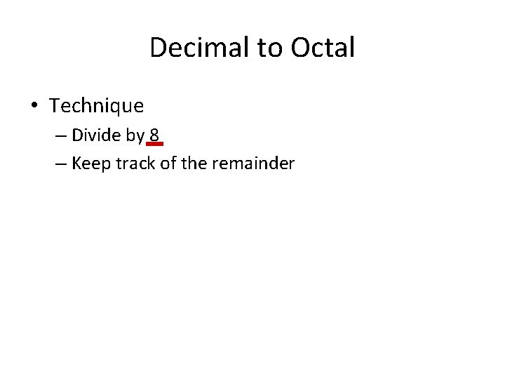 Decimal to Octal • Technique – Divide by 8 – Keep track of the