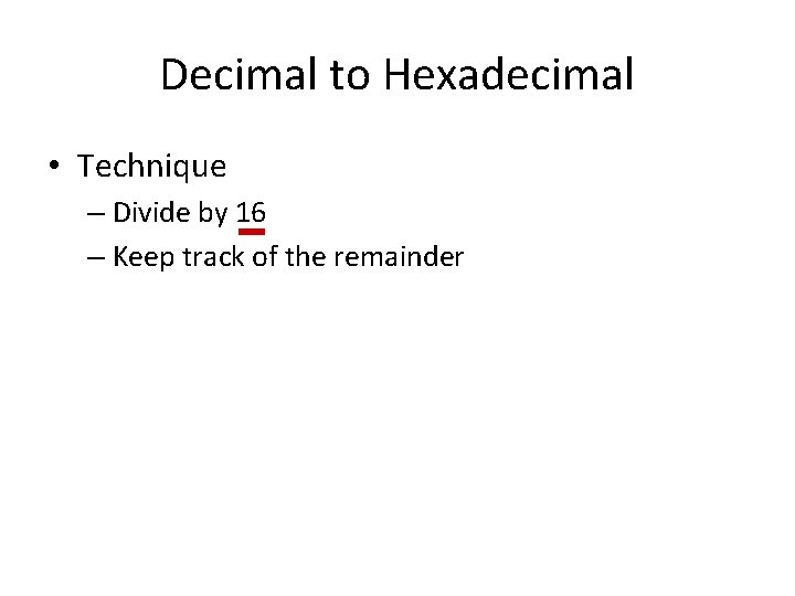 Decimal to Hexadecimal • Technique – Divide by 16 – Keep track of the