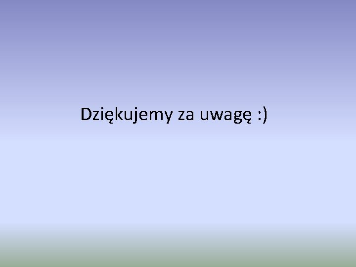 Dziękujemy za uwagę : ) Dziękujemy za uwagę : )