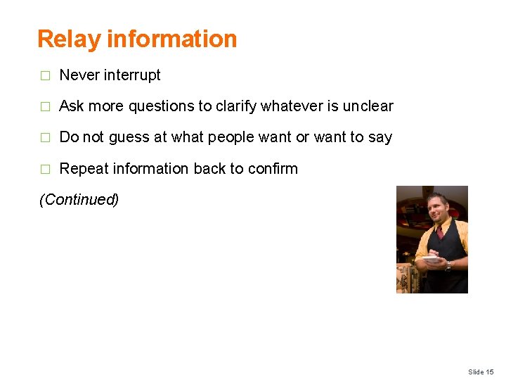 Relay information � Never interrupt � Ask more questions to clarify whatever is unclear