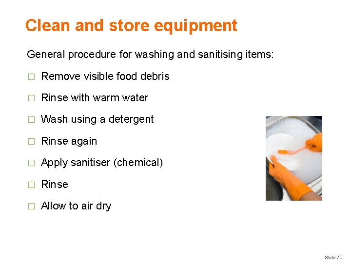 Clean and store equipment General procedure for washing and sanitising items: � Remove visible