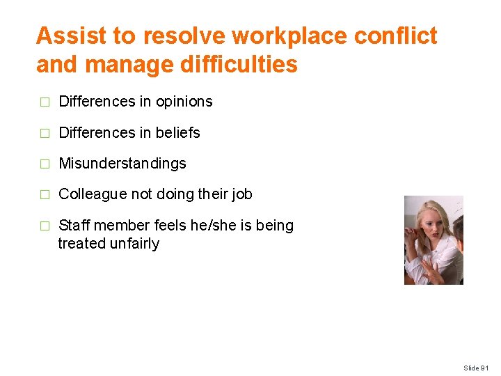 Assist to resolve workplace conflict and manage difficulties � Differences in opinions � Differences