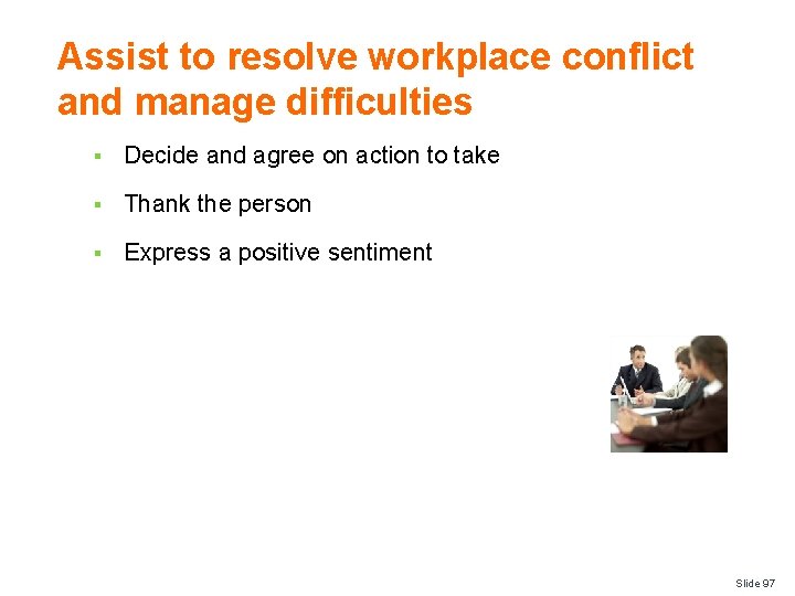 Assist to resolve workplace conflict and manage difficulties § Decide and agree on action