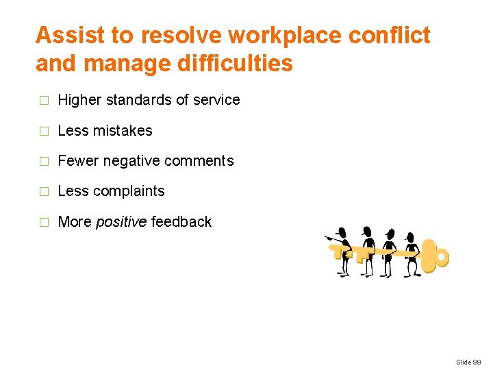 Assist to resolve workplace conflict and manage difficulties � Higher standards of service �