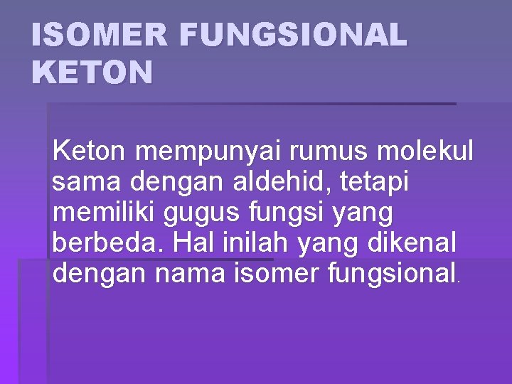 ISOMER FUNGSIONAL KETON Keton mempunyai rumus molekul sama dengan aldehid, tetapi memiliki gugus fungsi