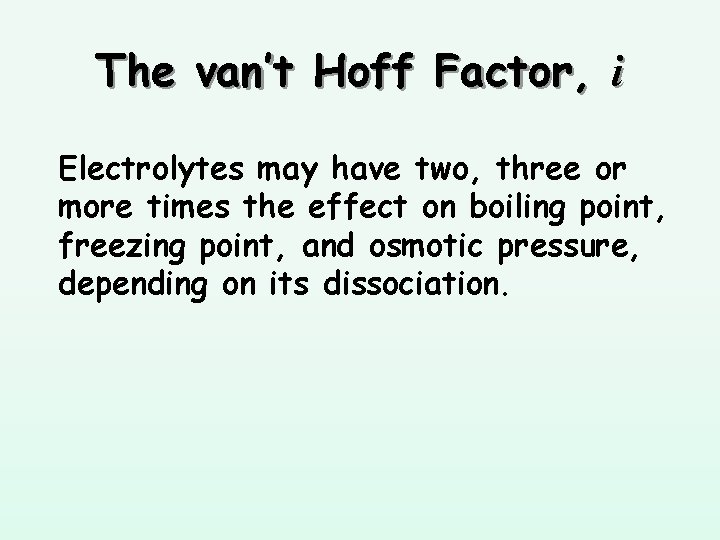 The van’t Hoff Factor, i Electrolytes may have two, three or more times the
