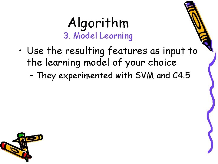 Algorithm 3. Model Learning • Use the resulting features as input to the learning Algorithm 3. Model Learning • Use the resulting features as input to the learning