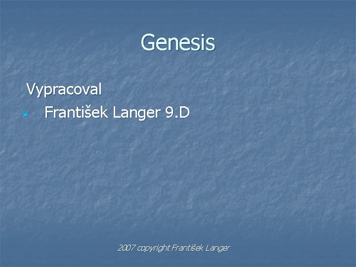 Genesis Vypracoval Ø František Langer 9. D 2007 copyright František Langer 