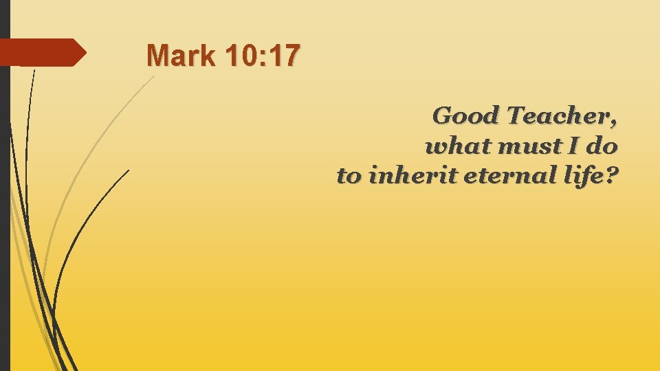 Mark 10: 17 Good Teacher, what must I do to inherit eternal life? 