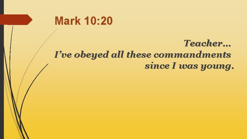 Mark 10: 20 Teacher… I’ve obeyed all these commandments since I was young. 