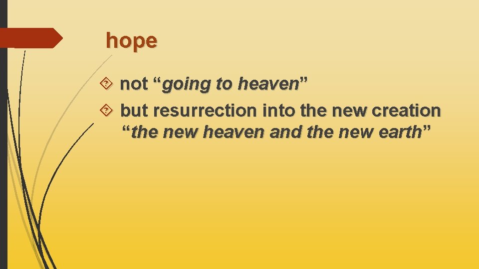 hope not “going to heaven” but resurrection into the new creation “the new heaven