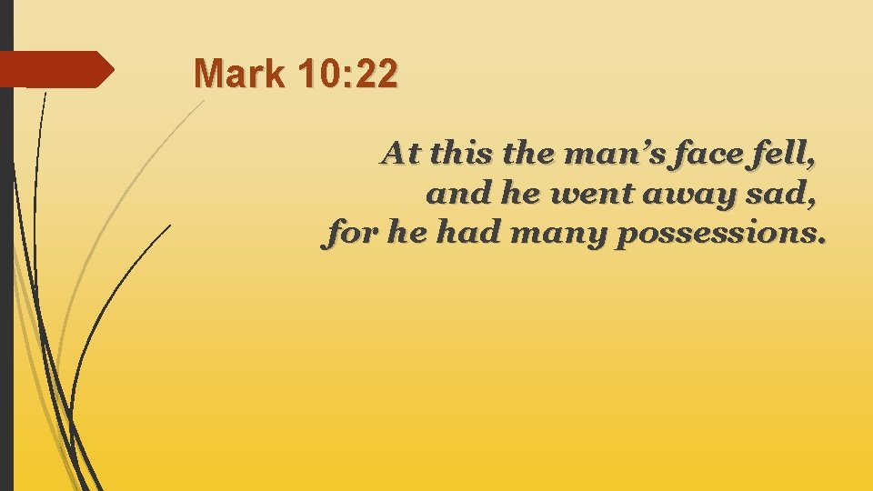 Mark 10: 22 At this the man’s face fell, and he went away sad,