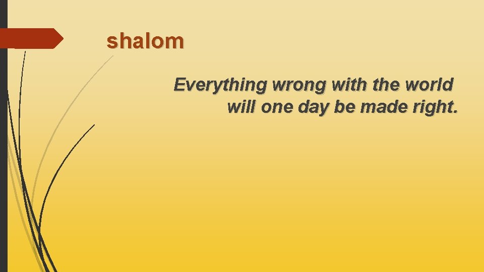 shalom Everything wrong with the world will one day be made right. 