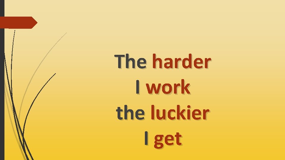 The harder I work the luckier I get 