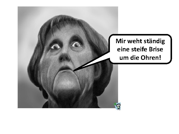 Mir weht ständig eine steife Brise um die Ohren! 