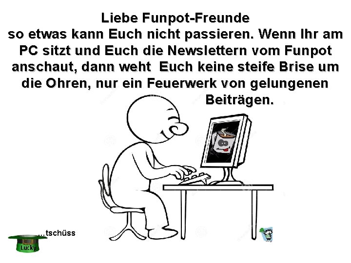 Liebe Funpot-Freunde so etwas kann Euch nicht passieren. Wenn Ihr am PC sitzt und