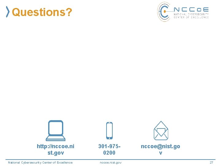 Questions? http: //nccoe. ni st. gov National Cybersecurity Center of Excellence 301 -9750200 nccoe.