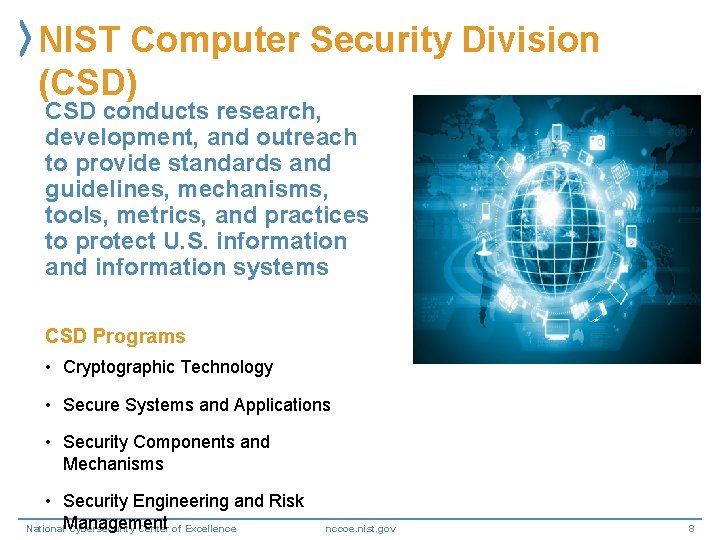 NIST Computer Security Division (CSD) CSD conducts research, development, and outreach to provide standards