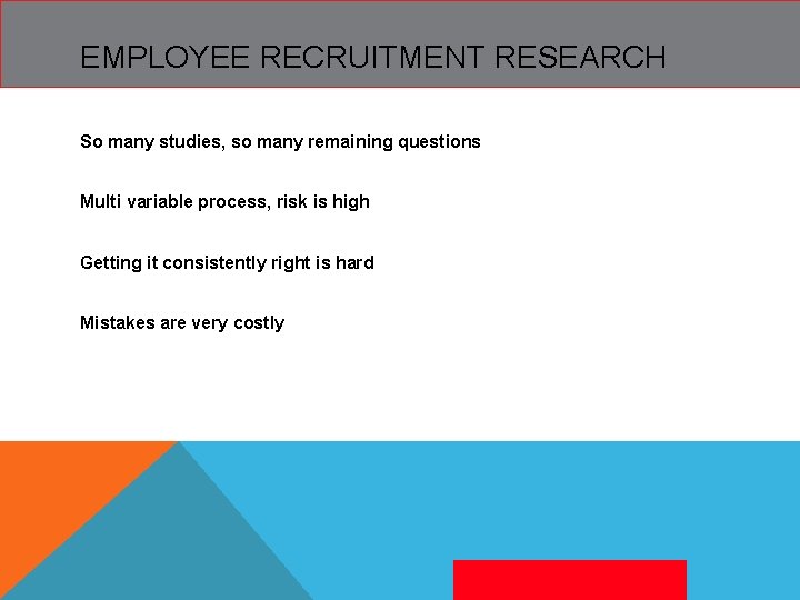 EMPLOYEE RECRUITMENT RESEARCH So many studies, so many remaining questions Multi variable process, risk