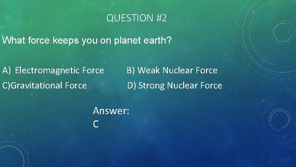 QUESTION #2 What force keeps you on planet earth? A) Electromagnetic Force B) Weak