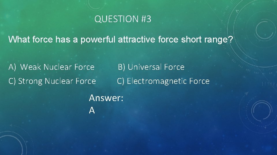 QUESTION #3 What force has a powerful attractive force short range? A) Weak Nuclear