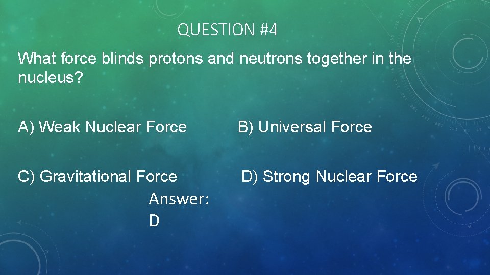 QUESTION #4 What force blinds protons and neutrons together in the nucleus? A) Weak