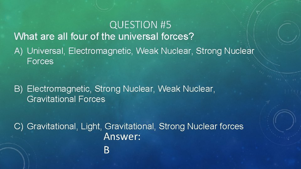 QUESTION #5 What are all four of the universal forces? A) Universal, Electromagnetic, Weak
