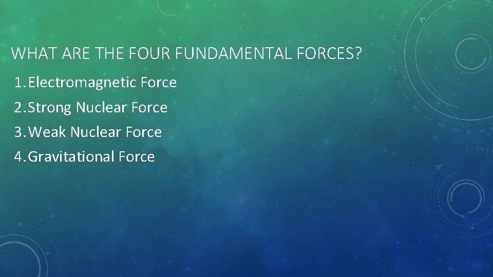 WHAT ARE THE FOUR FUNDAMENTAL FORCES? 1. Electromagnetic Force 2. Strong Nuclear Force 3.
