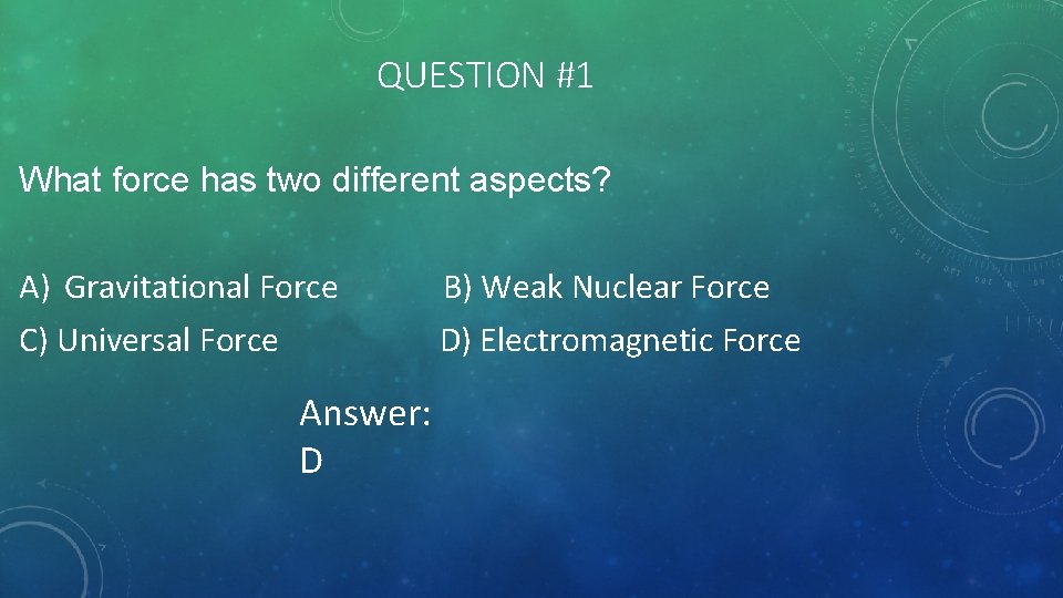 QUESTION #1 What force has two different aspects? A) Gravitational Force B) Weak Nuclear