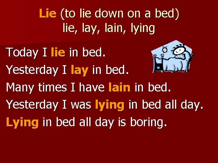 Lie (to lie down on a bed) lie, lay, lain, lying Today I lie