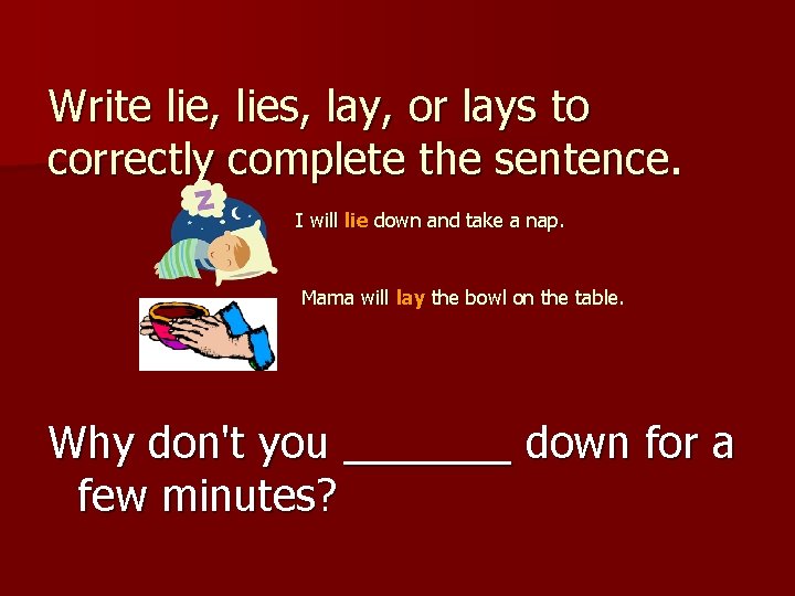 Write lie, lies, lay, or lays to correctly complete the sentence. I will lie