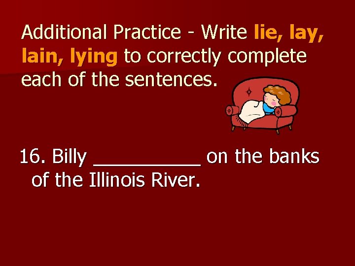 Additional Practice - Write lie, lay, lain, lying to correctly complete each of the