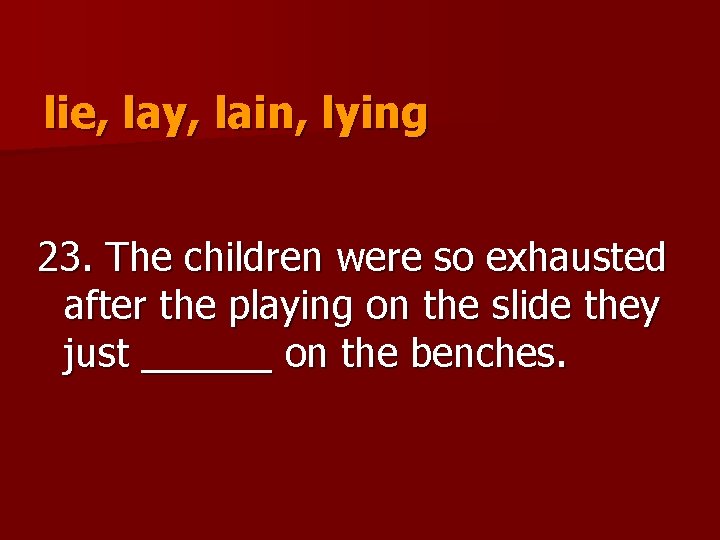 lie, lay, lain, lying 23. The children were so exhausted after the playing on